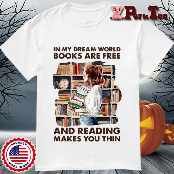 In My Dream World Books Are Free And Reading Makes You Thin Shirt Hoodie Sweater Long Sleeve And Tank Top