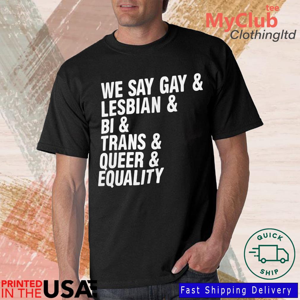 We say gay lesbian bi tran queer equality shirt