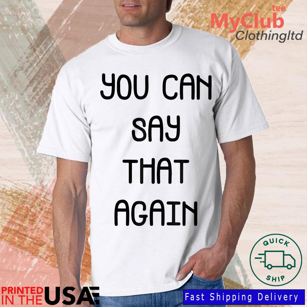 You Can Say That Again Shirt