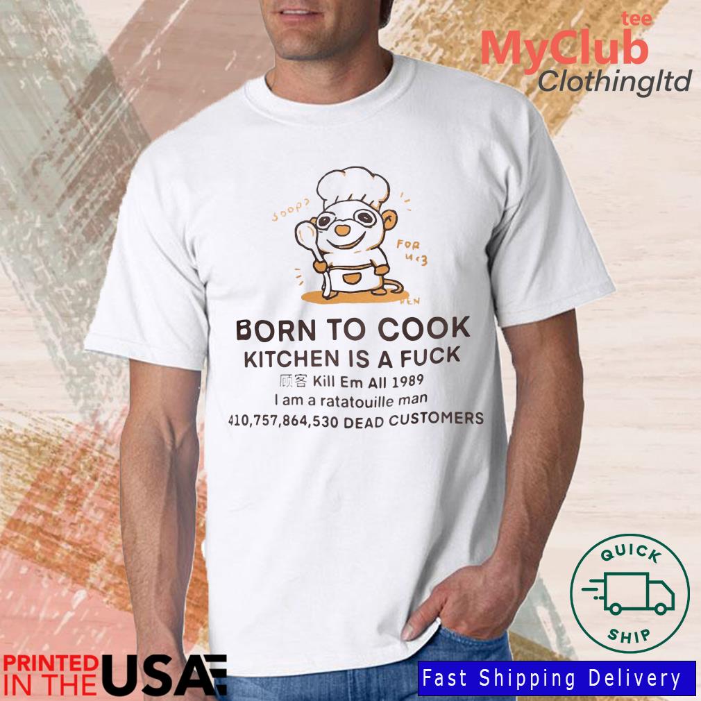 Born To Cook Kitchen Is A Fuck Kill Em All 1989 I Am A Ratatouille Man Dead Customers Shirt