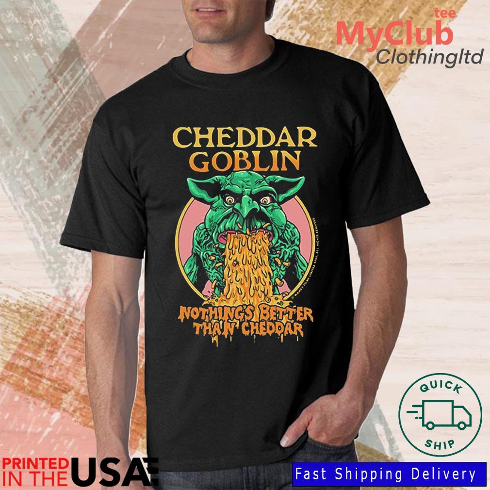 Cheddar Goblin Nothing's Better Than Cheddar Shirt