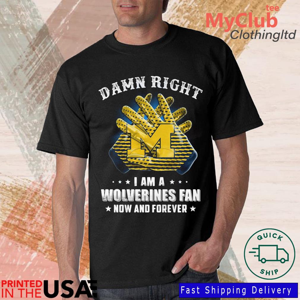 Damn Right I Am A Michigan Wolverines Fan Now And Forever 2022 Shirt