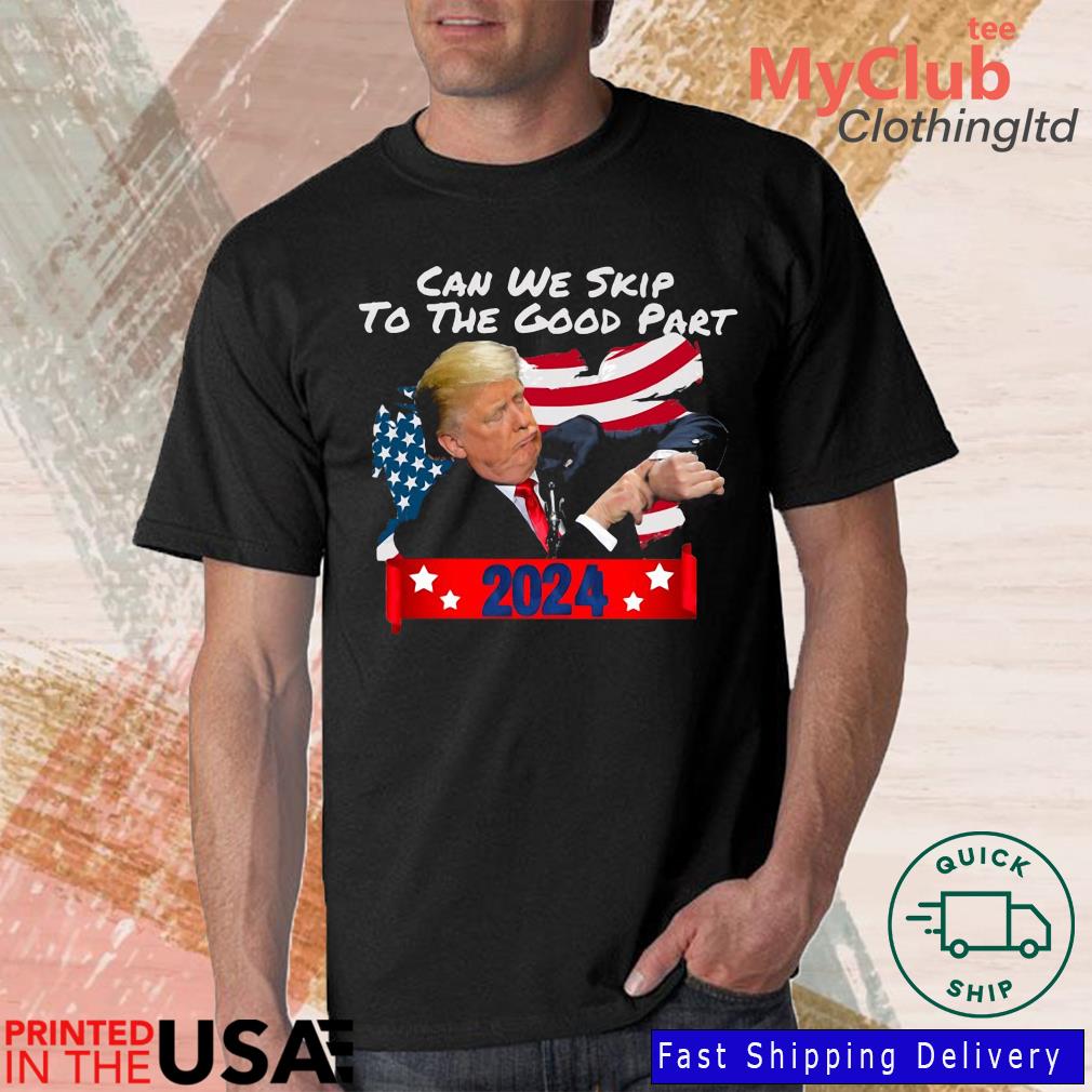 Donald Trump Can We Skip To The Good Part 2024 Shirt