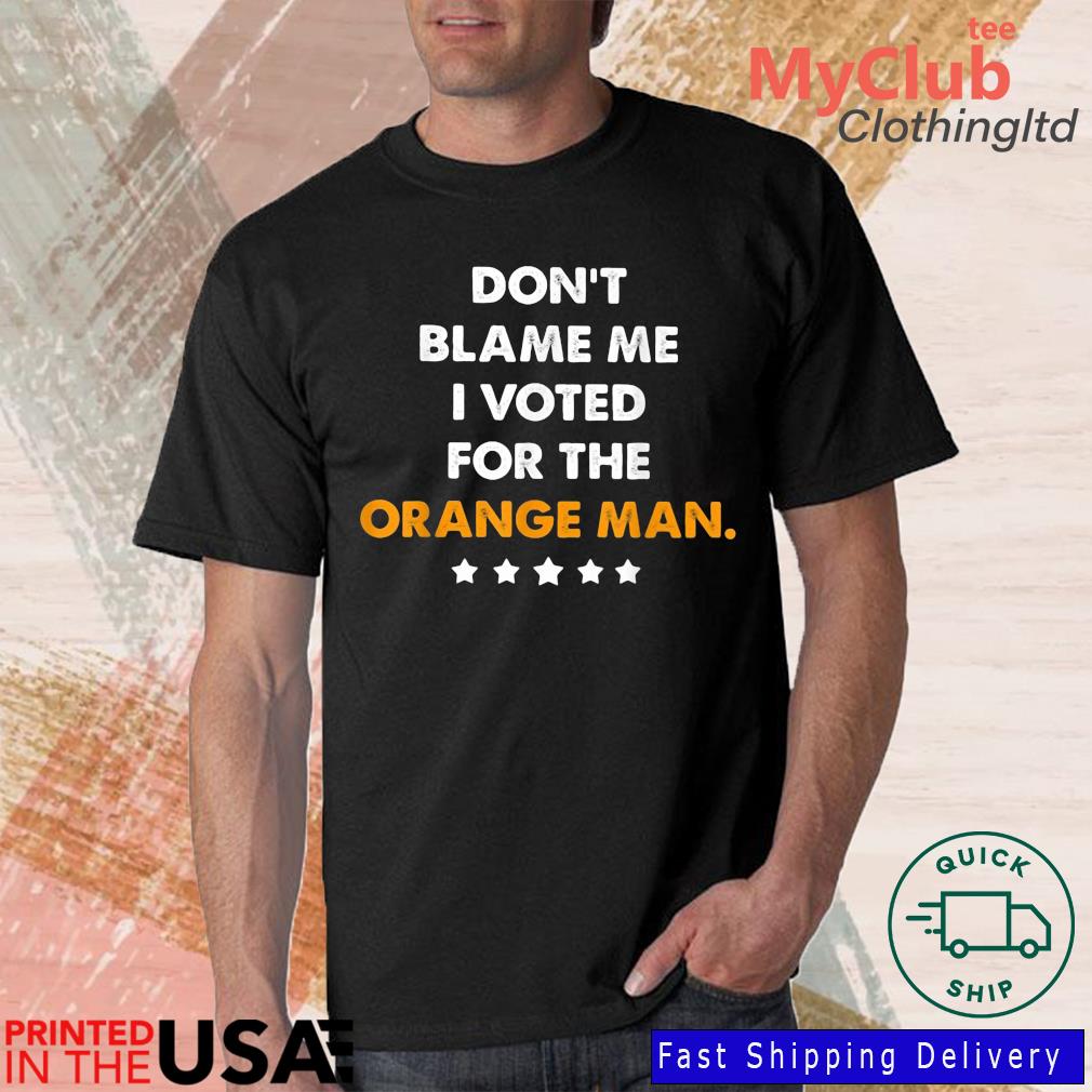 Don't Blame Me I Vote For The Orange Man Shirt