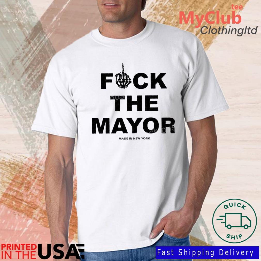Fuck The Mayor Made In New York shirt