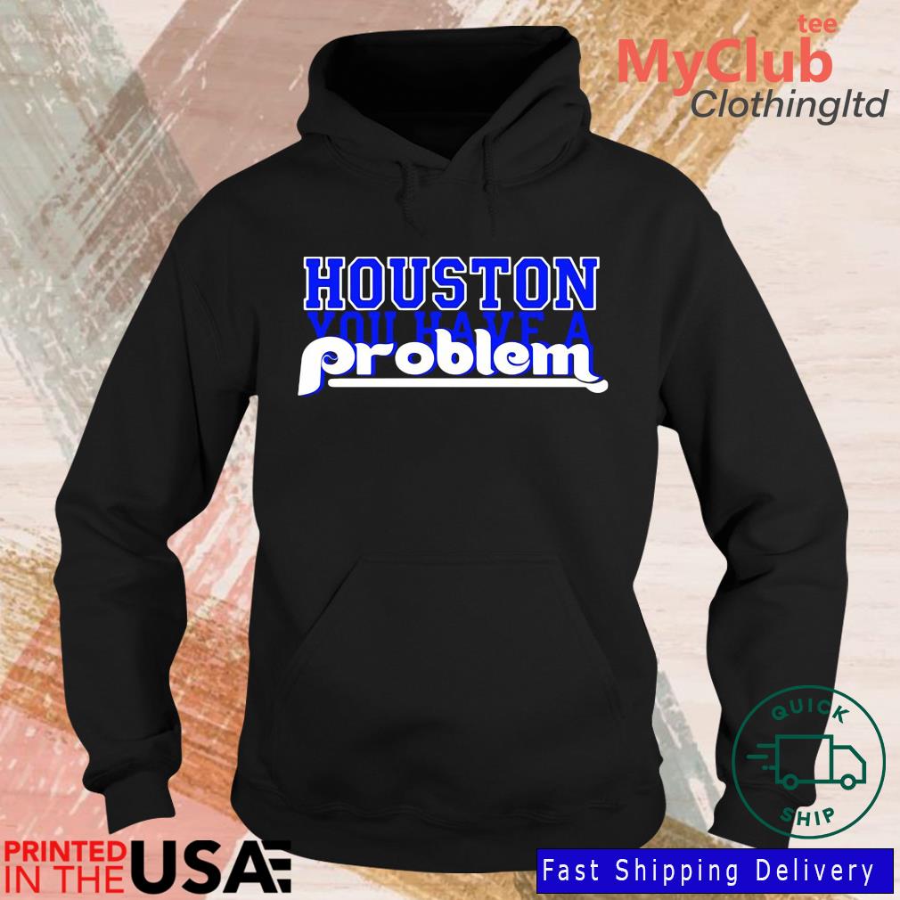 Houston you have a problem Phillies shirt, hoodie, sweater and v-neck  t-shirt