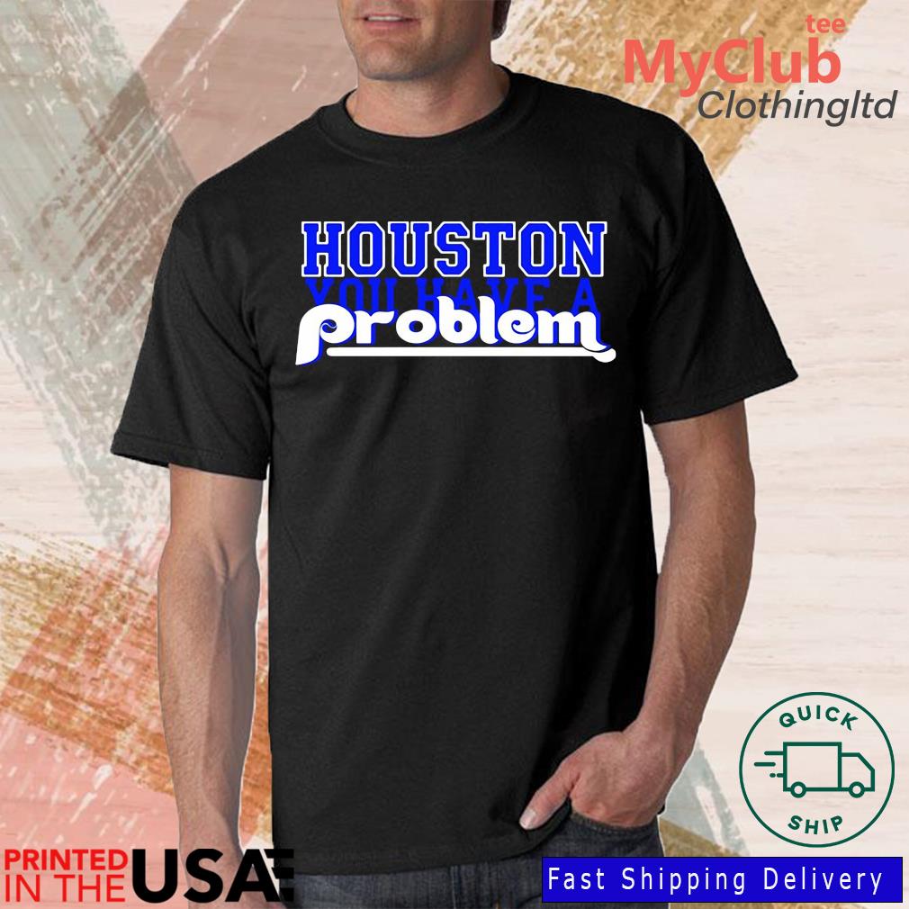 Houston You Have A Problem Phillies shirt, hoodie, sweater, long