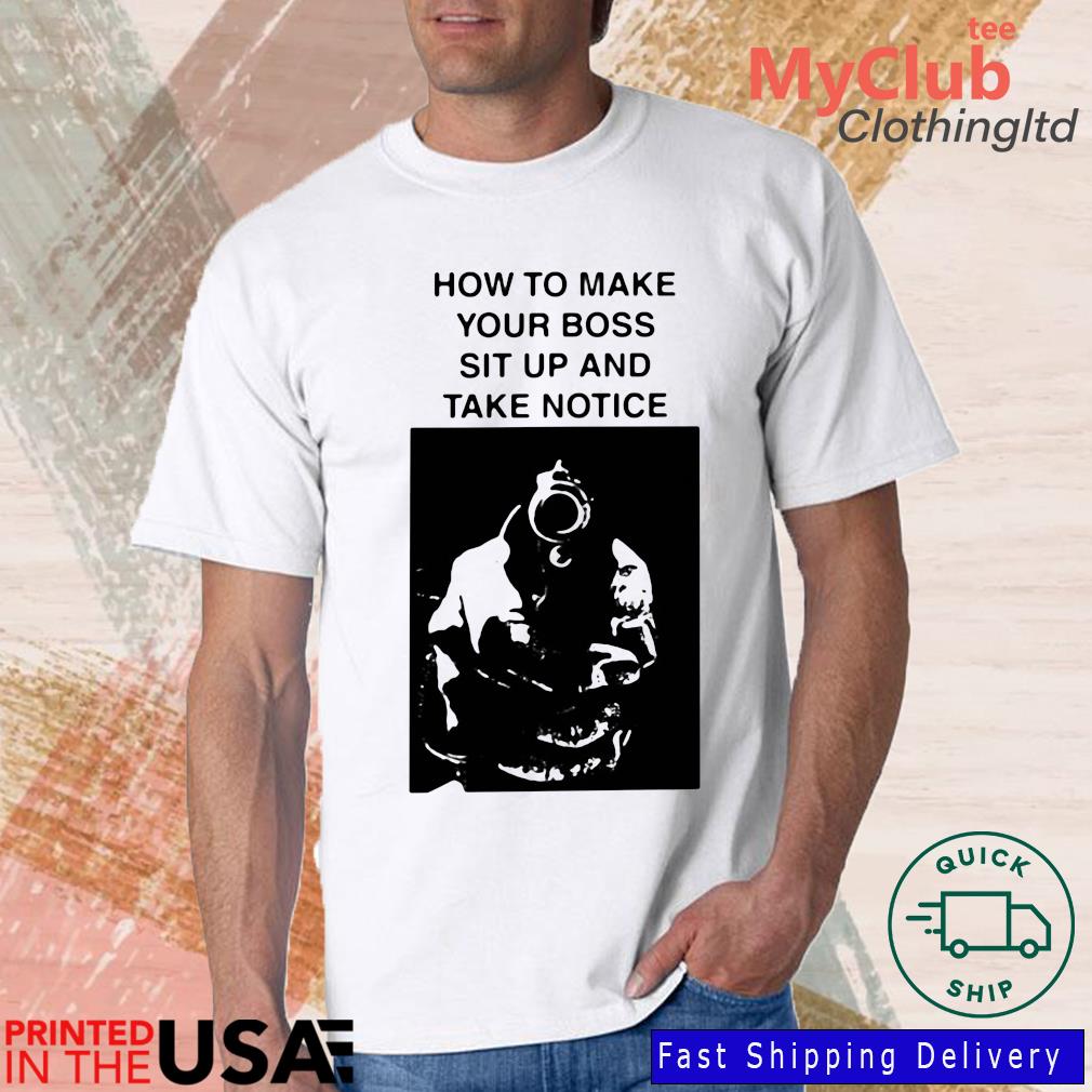 How To Make Your Boss Sit Up And Take Notice Shirt