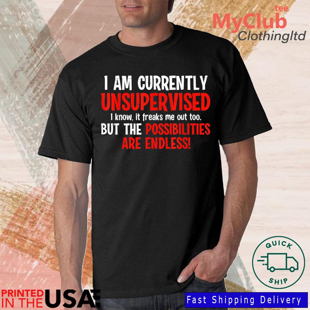 I Am Unsupervised It Freaks Me Out Possibilities Endless Shirt
