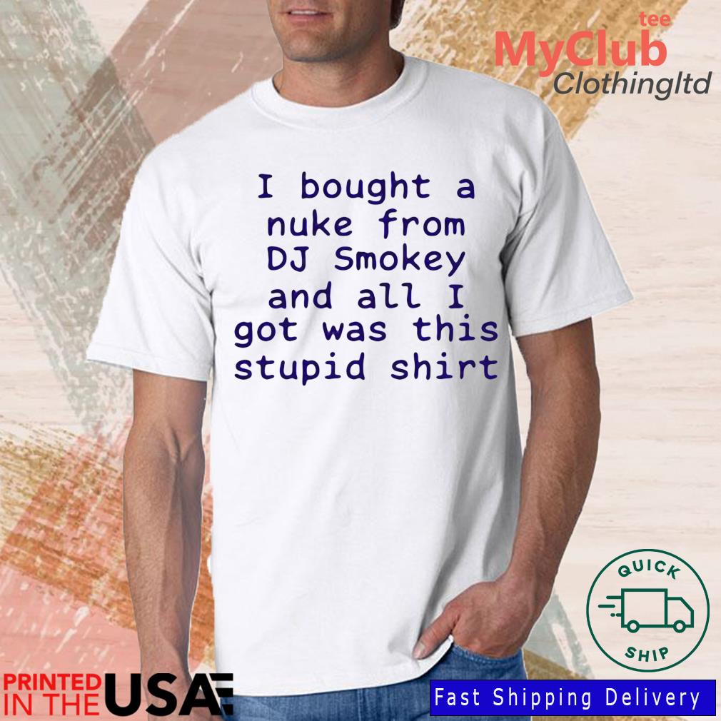 I Bought A Nuke From Dj Smokey And All I Got Was This Stupid Shirt T-Shirt