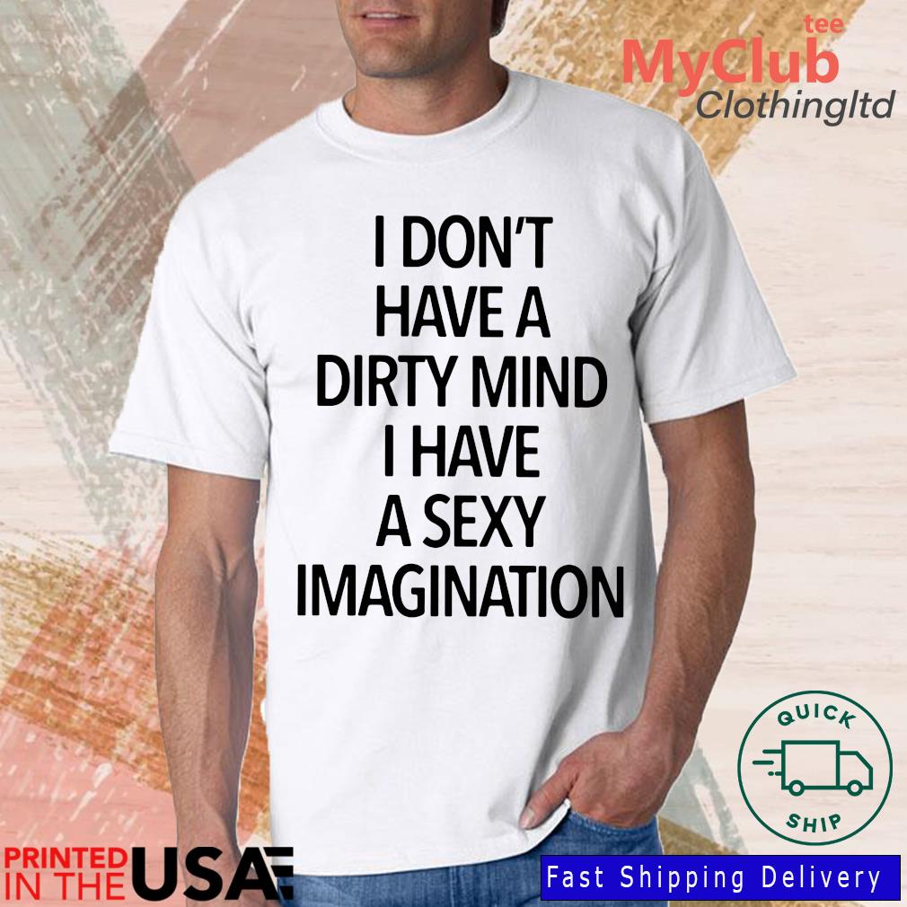 I Don't Have A Dirty Mind I Have A Sexy Imagination Shirt