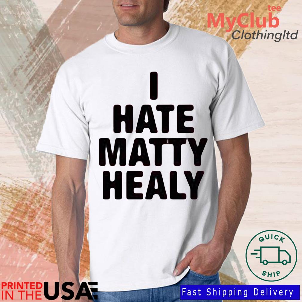 I Hate Matty Healy Shirt