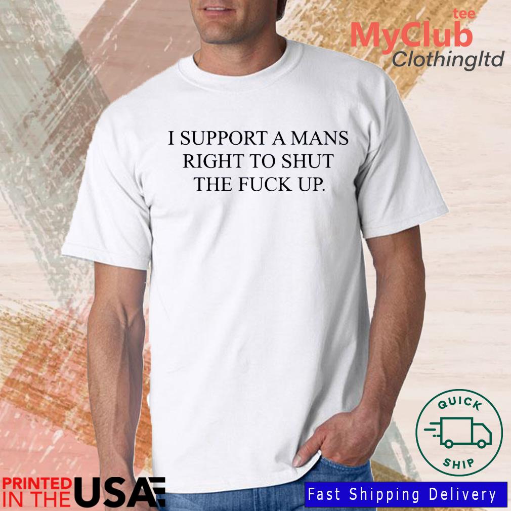 I Support A Mans Right To Shut The Fuck Up T-Shirt