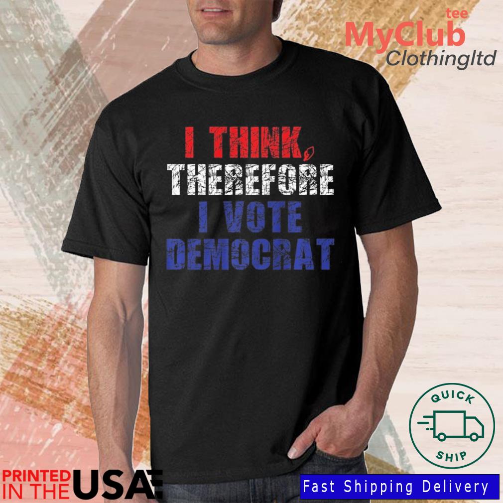 I Think Therefore I Vote Democrat Politics Anti-Trump Shirt