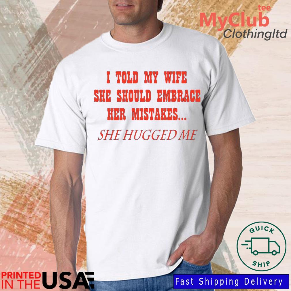 I Told My Wife She Should Embrace Her Mistakes Shirt