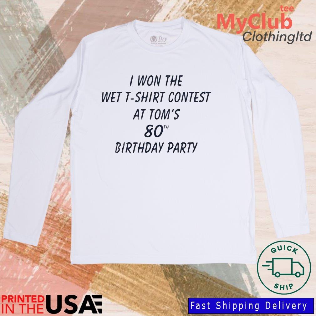 I Won The Wet T-Shirt Contest At Tom's 80Th Birthday Party Shirt 244646687_194594102790085_1199470048251885811_n