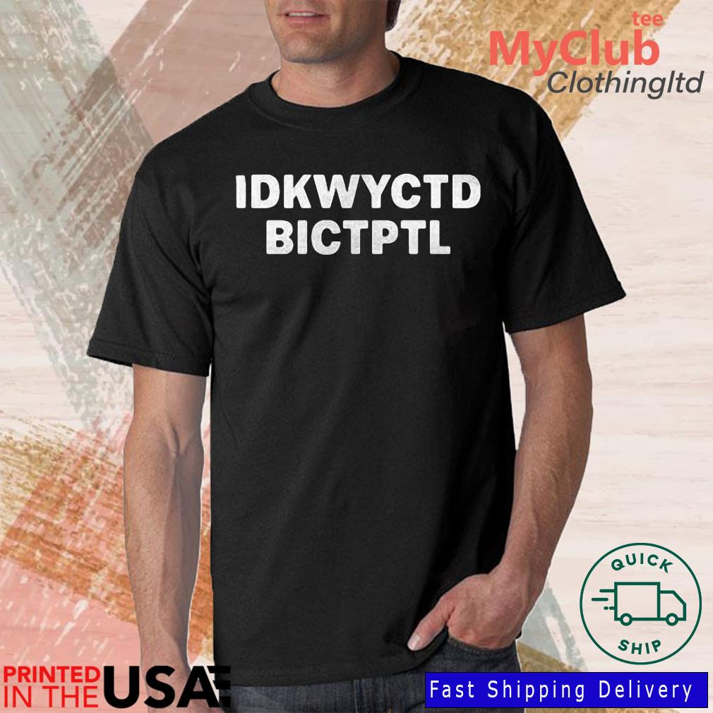 Idkwyctd Bictptl Shirt