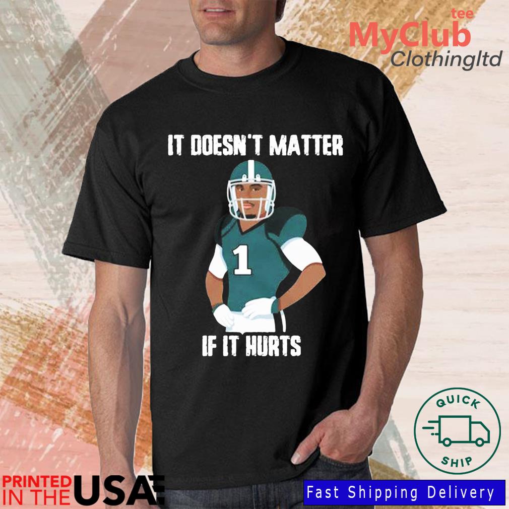It Doesn’t Matter If It Hurts Jalen Hurts Philadelphia Eagles T-shirt
