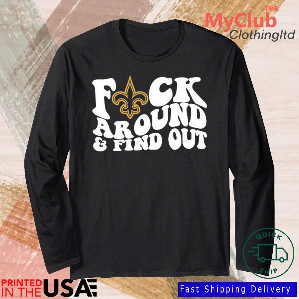 New Orleans Saints Fuck Around & Find Out t shirt, hoodie, longsleeve,  sweatshirt, v-neck tee