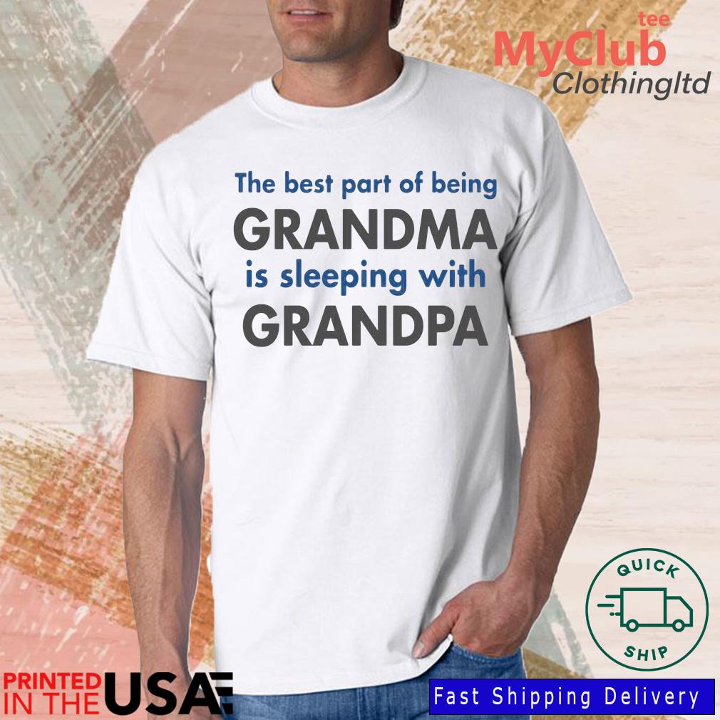 The Best Part Of Being Grandma Is Sleeping With Grandpa Shirt