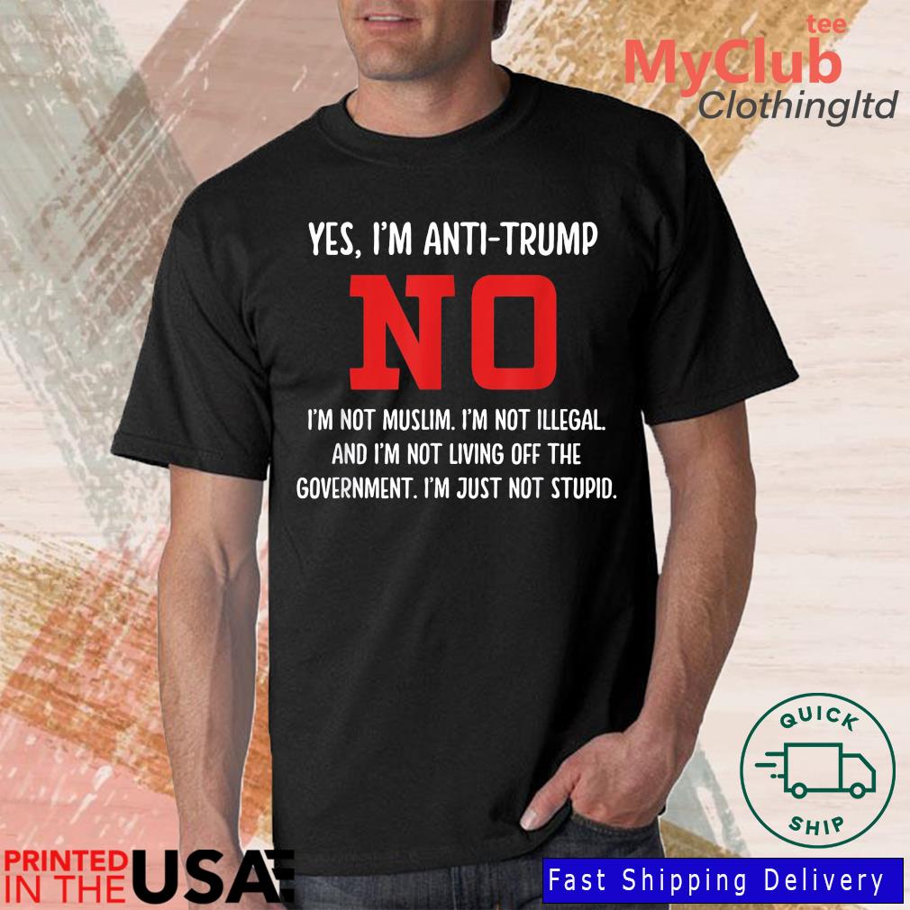 Yes I'm Anti Trump No I'm Muslim I'm Not Illegal And I'm Not Off The Government Shirt, sweater, sleeve and tank top