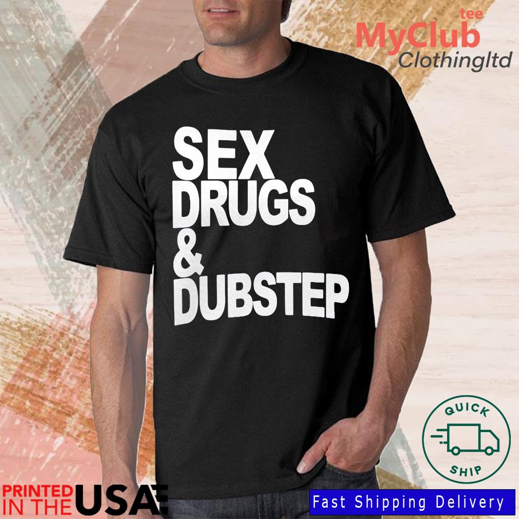 Sex Drugs ' Dubstep Shirt